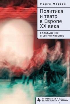 Обложка книги «Политика и театр в Европе XX века. Воображение и сопротивление» — Марго Морган