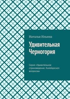 Обложка книги «Удивительная Черногория. Серия «Удивительное страноведение. Калейдоскоп вопросов»» — Наталья Ильина