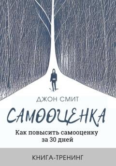 Обложка книги «Самооценка. Как повысить самооценку за 30 дней. Книга-тренинг» — Джон Смит