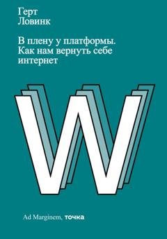 Обложка книги «В плену у платформы. Как нам вернуть себе интернет» — Герт Ловинк
