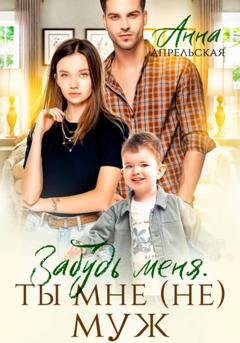 Обложка книги «Забудь меня. Ты мне (не) муж» — Анна Апрельская