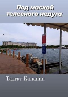 Обложка книги «Под маской телесного недуга» — Талгат Канапин