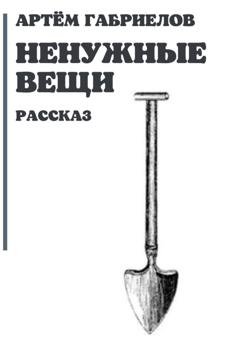 Обложка книги «Ненужные вещи» — Артём Михайлович Габриелов