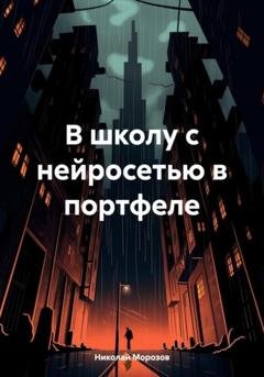 Обложка книги «В школу с нейросетью в портфеле» — Николай Петрович Морозов