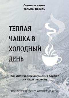 Обложка книги «Саммари книги Тальмы Лобель «Теплая чашка в холодный день. Как физические ощущения влияют на наши решения»» — Полина Крупышева