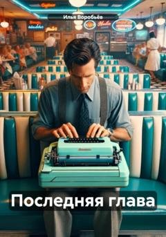 Обложка книги «Последняя глава» — Илья Воробьёв