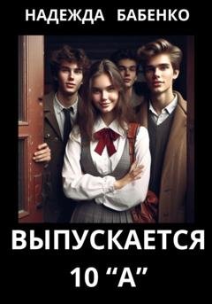 Обложка книги «Выпускается 10 «А»» — Надежда Бабенко