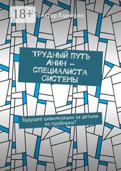 Обложка книги «Трудный путь Анин – специалиста системы. Будущее цивилизации за детьми из пробирки?» — Виктор Кшнякин