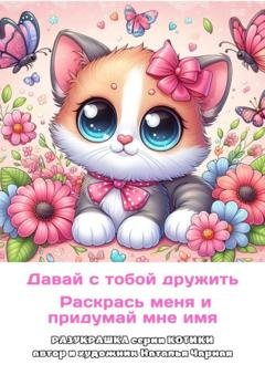 Обложка книги «Давай с тобой дружить. Раскрась меня и придумай мне имя. Разукрашка. Серия «Котики»» — Наталья Чарная