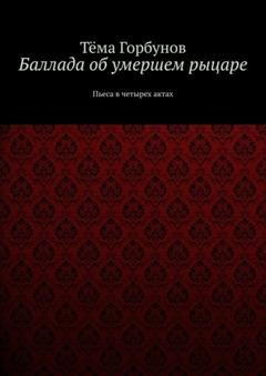 Обложка книги «Баллада об умершем рыцаре. Пьеса в четырех актах» — Тёма Горбунов