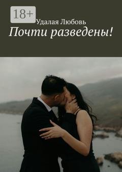 Обложка книги «Почти разведены!» — Удалая Любовь