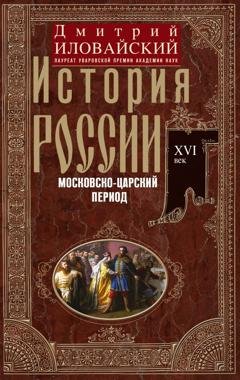 Обложка книги «История России. Московско-царский период. XVI век» — Дмитрий Иванович Иловайский