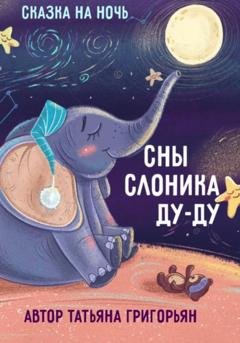 Обложка книги «Сны слоника Ду-ду. Сказка на ночь» — Татьяна Анатольевна Григорьян