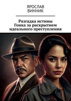 Обложка книги «Разгадка истины: Гонка за раскрытием идеального преступления» — Ярослав Максимович Винник