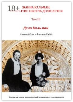 Обложка книги «Жанна Кальман, раскрытие секрета долголетия. Том III. Дело Кальман. Откуда мы знаем, что старейший человек лгал о своем возрасте» — Николай Зак