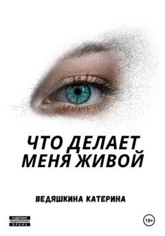 Обложка книги «Что делает меня живой» — Екатерина Александровна Ведяшкина
