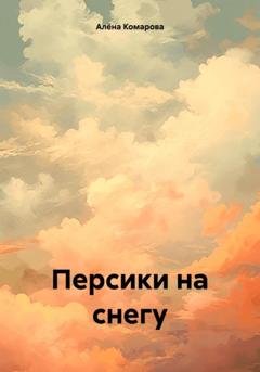 Обложка книги «Персики на снегу» — Алёна Александровна Комарова
