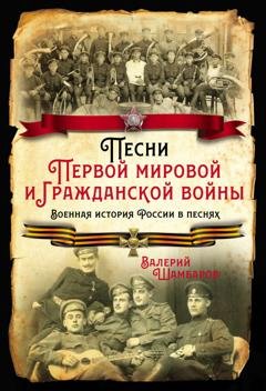 Обложка книги «Песни Первой мировой и Гражданской войны. Военная история России в песнях» — Валерий Шамбаров