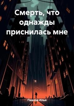 Обложка книги «Смерть, что однажды приснилась мне» — Илья Николаевич Павлов