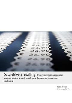 Обложка книги «Data-driven retailing: Стратегическая матрица и Модель зрелости цифровой трансформации розничных компаний» — Александр Шубин