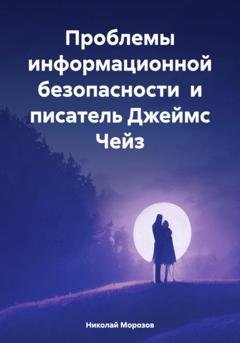 Обложка книги «Проблемы информационной безопасности и писатель Джеймс Чейз» — Николай Петрович Морозов