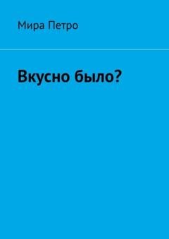 Обложка книги «Вкусно было?» — Мира Петро