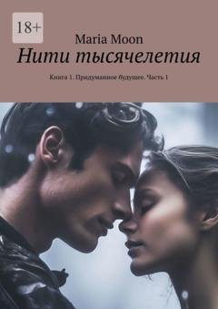Обложка книги «Нити тысячелетия. Книга 1. Придуманное будущее. Часть 1» — Maria Moon