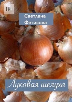 Обложка книги «Луковая шелуха» — Светлана Фетисова