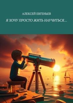 Обложка книги «Я хочу просто жить научиться…» — Алексей Евгеньев