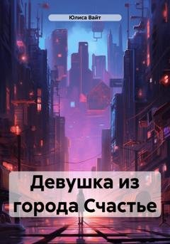 Обложка книги «Девушка из города Счастье» — Юлиса Вайт