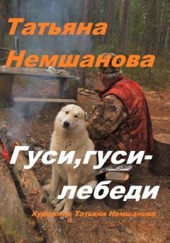 Обложка книги «Гуси, гуси – лебеди» — Татьяна Немшанова
