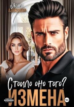 Обложка книги «Измена. Стоило оно того?» — Оксана Алексаева