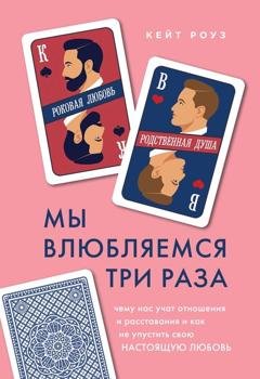 Обложка книги «Мы влюбляемся три раза. Чему нас учат отношения и расставания и как не упустить свою настоящую любовь» — Кейт Роуз