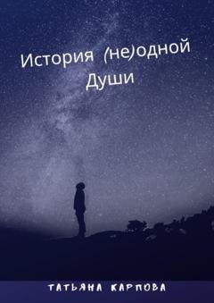 Обложка книги «История (не) одной Души» — Татьяна Карпова