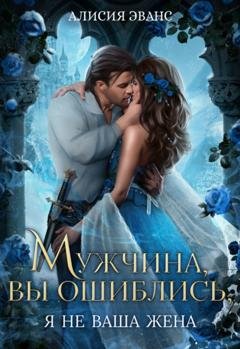 Обложка книги «Мужчина, вы ошиблись! Я не ваша жена!» — Алисия Эванс