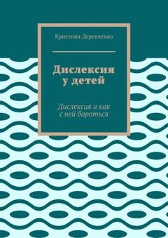 Обложка книги «Дислексия у детей. Дислексия и как с ней бороться» — Кристина Деревченко