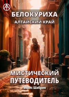Обложка книги «Белокуриха Алтайский край. Мистический путеводитель» — Борис Шабрин