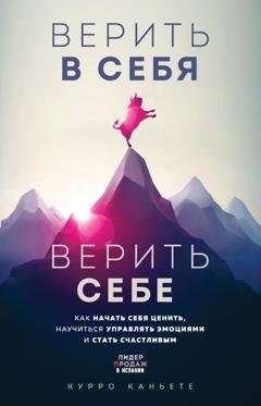 Обложка книги «Верить в себя. Верить себе. Как начать себя ценить, научиться управлять эмоциями и стать счастливым» — Курро Каньете