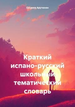 Обложка книги «Краткий испано-русский школьный тематический словарь» — Сусанна Арутюнян