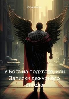 Обложка книги «У Бога на подхвате, или Записки дежурного ангела» — Сергей Булин