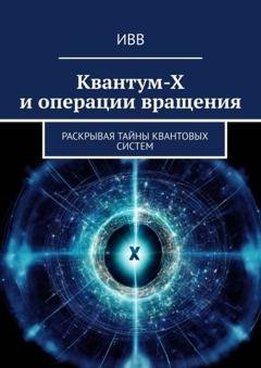 Обложка книги «Квантум-Х и операции вращения. Раскрывая тайны квантовых систем» — ИВВ