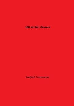 Обложка книги «100 лет без Ленина» — Андрей Тихомиров
