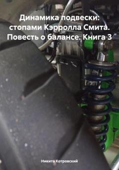 Обложка книги «Динамика подвески: стопами Кэрролла Смита. Повесть о балансе. Книга 3» — Никита Котровский