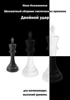 Обложка книги «Шахматный сборник тактических приемов. Двойной удар. Для начинающих. Высокий уровень» — Иван Кожевников