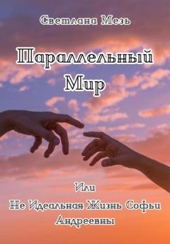 Обложка книги «Параллельный Мир, Или Не Идеальная Жизнь Софьи Андреевны» — Светлана Мезь