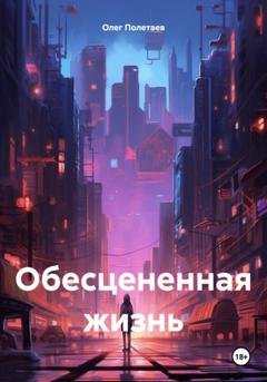 Обложка книги «Обесцененная жизнь» — Олег Юрьевич Полетаев