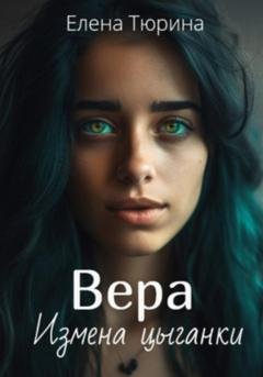 Обложка книги «Вера. Измена цыганки» — Елена Андреевна Тюрина