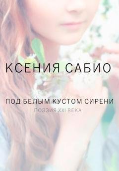 Обложка книги «Под белым кустом сирени» — Ксения Сабио