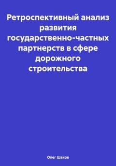 Обложка книги «Ретроспективный анализ развития государственно-частных партнерств в сфере дорожного строительства» — Олег Федорович Шахов