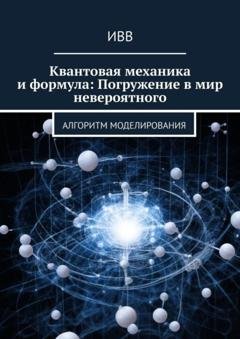 Обложка книги «Квантовая механика и формула: Погружение в мир невероятного. Алгоритм моделирования» — ИВВ
